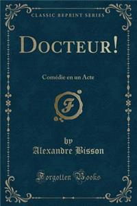 Docteur!: ComÃ©die En Un Acte (Classic Reprint)