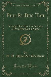 Plu-Ri-Bus-Tah: A Song That's-By-No-Author, a Deed Without a Name (Classic Reprint)