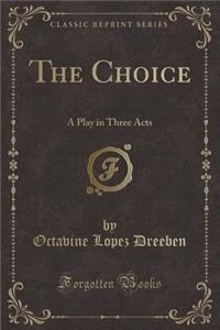 The Choice: A Play in Three Acts (Classic Reprint)