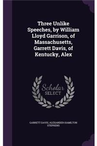 Three Unlike Speeches, by William Lloyd Garrison, of Massachusetts, Garrett Davis, of Kentucky, Alex