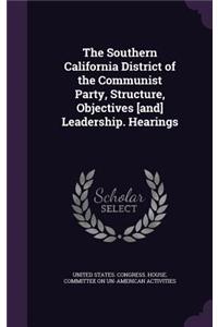 The Southern California District of the Communist Party, Structure, Objectives [and] Leadership. Hearings