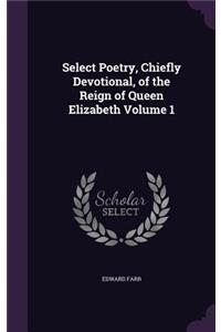 Select Poetry, Chiefly Devotional, of the Reign of Queen Elizabeth Volume 1
