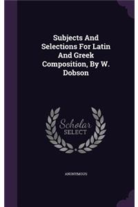 Subjects And Selections For Latin And Greek Composition, By W. Dobson