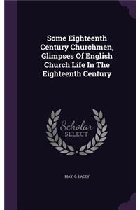 Some Eighteenth Century Churchmen, Glimpses Of English Church Life In The Eighteenth Century