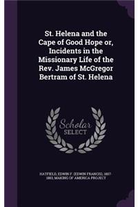 St. Helena and the Cape of Good Hope Or, Incidents in the Missionary Life of the REV. James McGregor Bertram of St. Helena