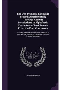 One Primeval Language Traced Experimentally Through Ancient Inscriptions in Alphabetic Characters of Lost Powers From the Four Continents: Including the Voice of Israel From the Rocks of Sinai and the Vestiges of Patriarchal Tradition From the Monumen