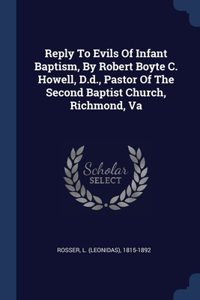 Reply To Evils Of Infant Baptism, By Robert Boyte C. Howell, D.d., Pastor Of The Second Baptist Church, Richmond, Va