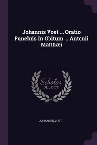Johannis Voet ... Oratio Funebris In Obitum ... Antonii Matthæi