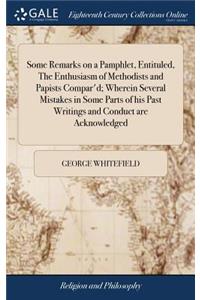 Some Remarks on a Pamphlet, Entituled, the Enthusiasm of Methodists and Papists Compar'd; Wherein Several Mistakes in Some Parts of His Past Writings and Conduct Are Acknowledged