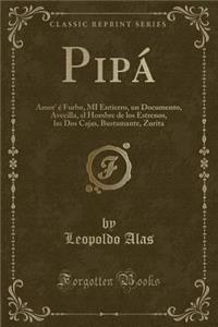 PipÃ¡: Amor' Ã? Furbo, Mi Entierro, Un Documento, Avecilla, El Hombre de Los Estrenos, Las DOS Cajas, Bustamante, Zurita (Classic Reprint)