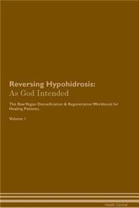 Reversing Hypohidrosis: As God Intended the Raw Vegan Plant-Based Detoxification & Regeneration Workbook for Healing Patients. Volume 1