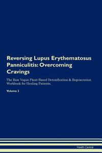 Reversing Lupus Erythematosus Panniculitis: Overcoming Cravings the Raw Vegan Plant-Based Detoxification & Regeneration Workbook for Healing Patients. Volume 3