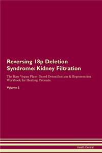 Reversing 18p Deletion Syndrome: Kidney Filtration The Raw Vegan Plant-Based Detoxification & Regeneration Workbook for Healing Patients. Volume 5