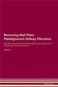 Reversing Nail Plate Malalignment: Kidney Filtration The Raw Vegan Plant-Based Detoxification & Regeneration Workbook for Healing Patients.Volume 5