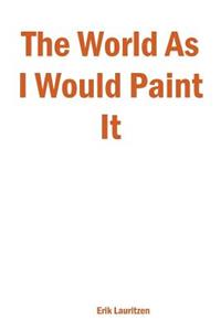 The World As I Would Paint It
