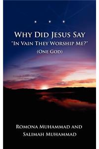 Why Did Jesus Say In Vain They Worship Me? (One God)