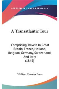 Transatlantic Tour: Comprising Travels In Great Britain, France, Holland, Belgium, Germany, Switzerland, And Italy (1845)