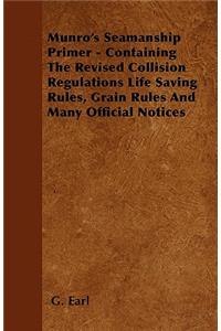 Munro's Seamanship Primer - Containing The Revised Collision Regulations Life Saving Rules, Grain Rules And Many Official Notices