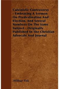 Calvinistic Controversy - Embracing A Sermon On Predestination And Election, And Several Numbers On The Same Subject - Originally Published In The Christian Advocate And Journal