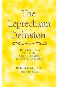 The Leprechaun Delusion: Revealing the Cult and Religion of New Atheism