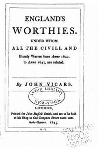 England's Worthies, Under Whom All the Civill and Bloudy Warres Since Anno 1642, to Anno 1647