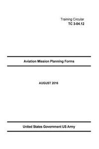 Training Circular TC 3-04.12 Aviation Mission Planning Forms AUGUST 2016