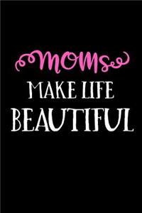 Moms Make Life Beautiful
