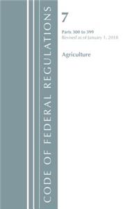 Code of Federal Regulations, Title 07 Agriculture 300-399, Revised as of January 1, 2018