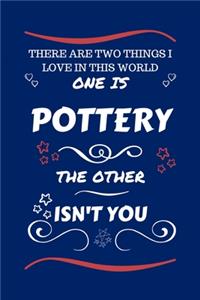 There Are Two Things I Love In This World One Is Pottery The Other Isn't You