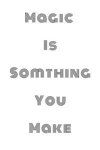 Magic is somthing you make Notebook