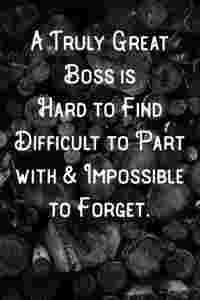 A Truly Great Boss is Hard to Find Difficult to Part with & Impossible to Forget.