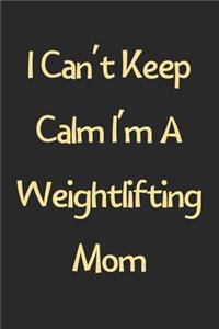 I Can't Keep Calm I'm A Weightlifting Mom