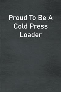 Proud To Be A Cold Press Loader
