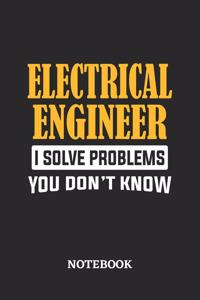 Electrical Engineer I Solve Problems You Don't Know Notebook