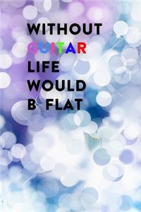 Without Guitar Life Would B Flat