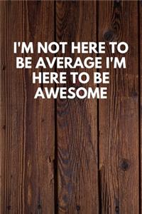 I'm Not Here To Be Average I'm Here To Be Awesome