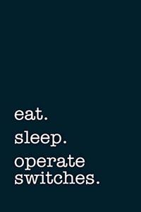 eat. sleep. operate switches. - Lined Notebook