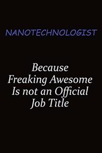 Nanotechnologist Because Freaking Awesome Is Not An Official Job Title