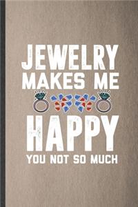 Jewelry Makes Me Happy You Not So Much