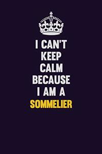 I Can't Keep Calm Because I Am A Sommelier