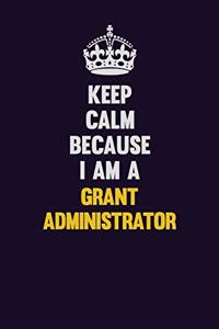 Keep Calm Because I Am A Grant Administrator