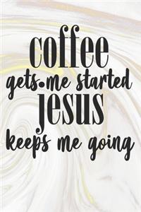 Coffee Gets Me Started Jesus Keeps Me Going