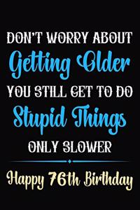 Don't Worry About Getting Older You Still Get To Do Stupid Things Only Slower Happy 76th Birthday