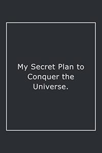 My Secret Plan to Conquer the Universe.