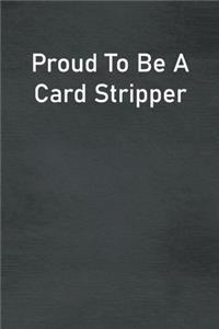 Proud To Be A Card Stripper