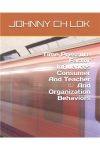 Time Pressure Factor Influences Consumer And Teacher And Organization Behaviors