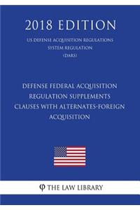 Defense Federal Acquisition Regulation Supplements - Clauses with Alternates-Foreign Acquisition (US Defense Acquisition Regulations System Regulation) (DARS) (2018 Edition)