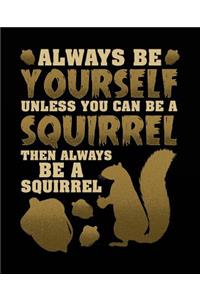 Always Be Yourself Unless You Can Be a Squirrel Then Always Be a Squirrel