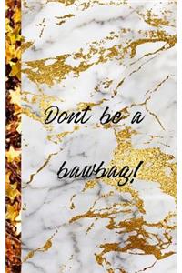 Dont be a bawbag