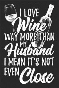 I Love Wine Way More Than My Husband I Mean It's Not Even Close